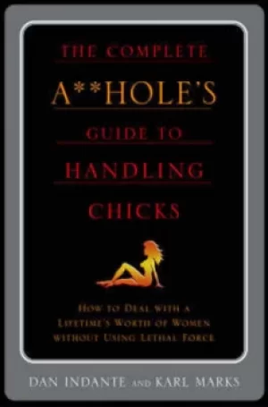 Image of The complete A** holes guide to handling chicks by Dan Indante