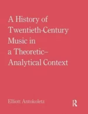 Image of A history of twentieth-century music in a theoretic-analytical context by Elliott Antokoletz