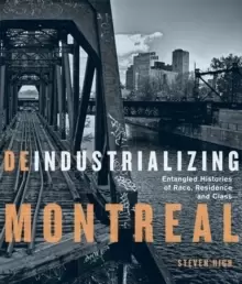 Image of Deindustrializing Montreal : Entangled Histories of Race, Residence, and Class