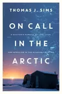 Image of on call in the arctic a doctors pursuit of life love and miracles in the al