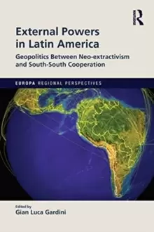 Image of External Powers in Latin America : Geopolitics between Neo-extractivism and South-South Cooperation