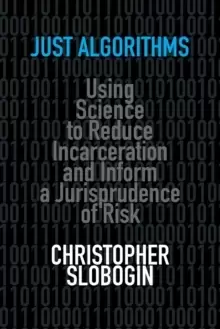 Image of Just Algorithms : Using Science to Reduce Incarceration and Inform a Jurisprudence of Risk
