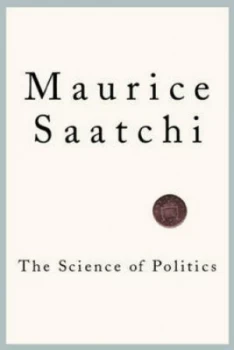 Image of The Science of Politics by Maurice Saatchi Hardback