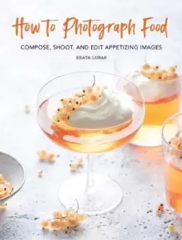 Image of How to Photograph Food by Beata Lubas