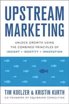 Image of Upstream Marketing : Transform Your Business Using the Principles of Insight, Identity, and Innovation