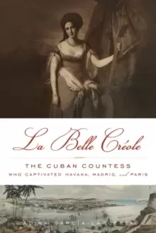 Image of La Belle Creole : The Cuban Countess Who Captivated Havana, Madrid, and Paris