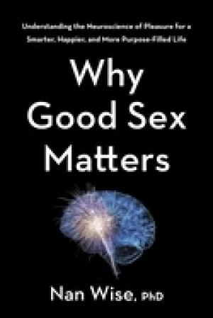 Image of why good sex matters understanding the neuroscience of pleasure for a smart