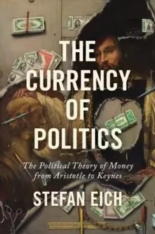 Image of The Currency of Politics : The Political Theory of Money from Aristotle to Keynes