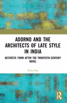 Image of Adorno and the Architects of Late Style in India Aesthetic Form after the Twentieth-century Novel