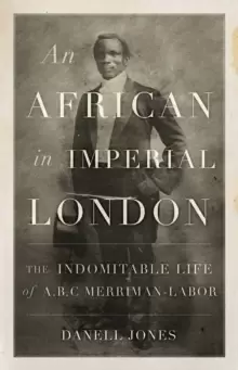 Image of An African in Imperial London : The Indomitable Life of A. B. C. Merriman-Labor