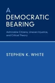 Image of A Democratic Bearing : Admirable Citizens, Uneven Injustice, and Critical Theory