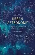 Image of art of urban astronomy a guide to stargazing wherever you are