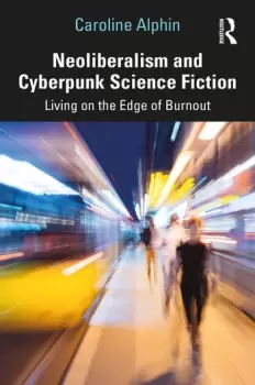 Image of Neoliberalism and Cyberpunk Science FictionLiving on the Edge of Burnout
