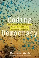Image of coding democracy how hackers are disrupting power surveillance and authori