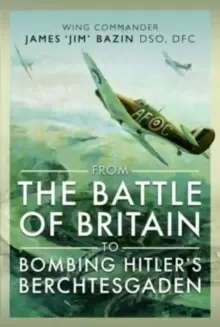 Image of From The Battle of Britain to Bombing Hitler's Berchtesgaden : Wing Commander James Jim' Bazin, DSO, DFC