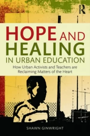 Image of Hope and Healing in Urban EducationHow Urban Activists and Teachers are Reclaiming Matters of the Heart