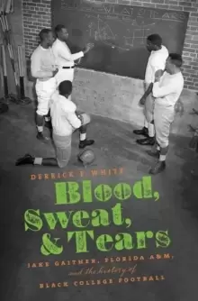 Image of Blood, Sweat, and Tears : Jake Gaither, Florida A&M, and the History of Black College Football