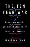 Image of ten year war obamacare and the unfinished crusade for universal coverage
