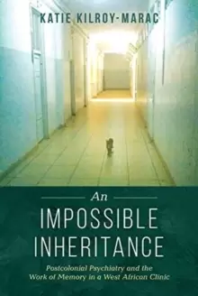 Image of An Impossible Inheritance : Postcolonial Psychiatry and the Work of Memory in a West African Clinic