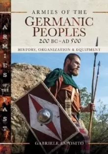 Image of Armies of the Germanic Peoples, 200 BC to AD 500 : History, Organization and Equipment