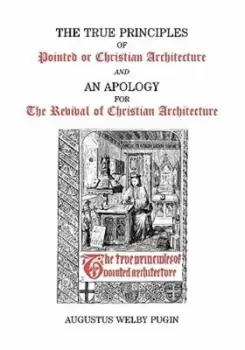 Image of The true principles of pointed or Christian architecture by Augustus Welby Northmore Pugin