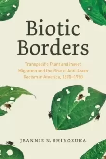 Image of Biotic Borders : Transpacific Plant and Insect Migration and the Rise of Anti-Asian Racism in America, 1890-1950