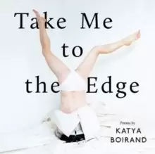 Image of Take Me to the Edge : Poems by Katya Boirand