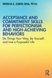 Image of Acceptance and Commitment Skills for Perfectionism and High-Achieving Behaviors : Do Things Your Way, Be Yourself, and Live a Purposeful Life