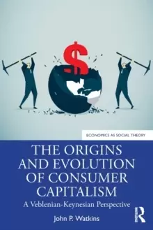 Image of The Origins and Evolution of Consumer Capitalism : A Veblenian-Keynesian Perspective