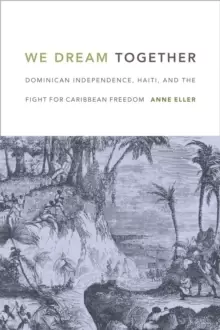Image of We Dream Together : Dominican Independence, Haiti, and the Fight for Caribbean Freedom