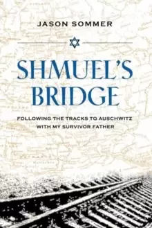 Image of Shmuel's Bridge : Following the Tracks to Auschwitz with My Survivor Father