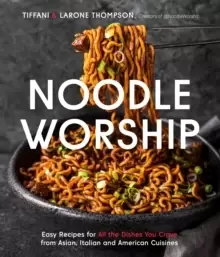 Image of Noodle Worship : Easy Recipes for All the Dishes You Crave from Asian, Italian and American Cuisines