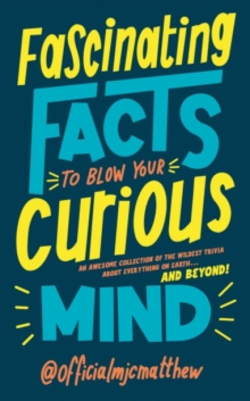 Image of Fascinating Facts to Blow Your Curious Mind : An awesome collection of the wildest trivia about everything on Earth and beyond! Hardback