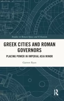 Image of Greek Cities and Roman Governors : Placing Power in Imperial Asia Minor