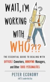 Image of Wait, I'm Working with Who?!? The Essential Guide to Dealing with Difficult Coworkers, Annoying Managers, and Other Toxic Personalities