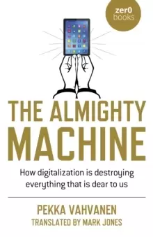 Image of Almighty Machine, The - How Digitalization Is Destroying Everything That Is Dear to Us