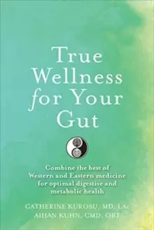 Image of True Wellness For Your Gut : Combine the Best of Western and Eastern Medicine for Optimal Digestive and Metabolic Health