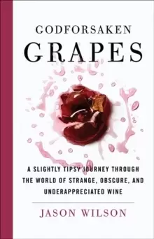 Image of Godforsaken Grapes : A Slightly Tipsy Journey through the World of Strange, Obscure, and Underappreciated Wine