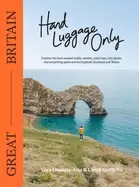 Image of Hand Luggage Only: Great Britain : Explore the Best Coastal Walks, Castles, Road Trips, City Jaunts and Surprising Spots Across England, Scotland and