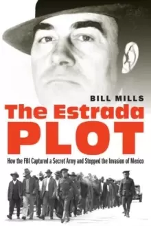 Image of The Estrada Plot : How the FBI Captured a Secret Army and Stopped the Invasion of Mexico