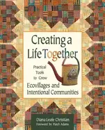 Image of creating a life together practical tools to grow ecovillages and intentiona