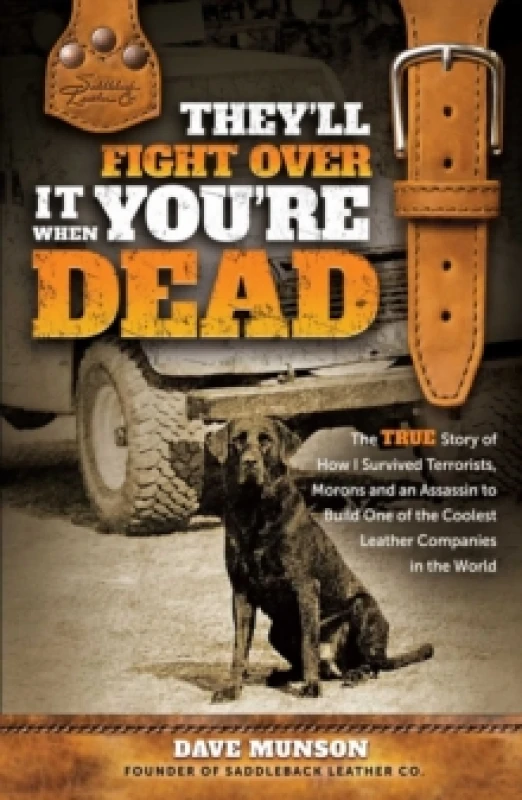 Image of They'll Fight Over It When You're Dead : The True Story of How I Survived Terrorists, Morons and an Assassin to Build One of the Coolest Leather Compa