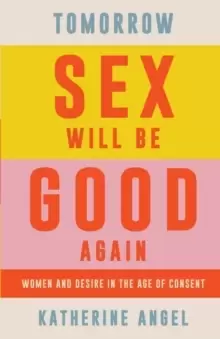 Image of Tomorrow Sex Will Be Good Again : Women and Desire in the Age of Consent