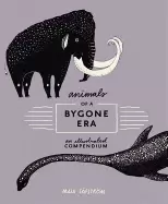 Image of animals of a bygone era an illustrated compendium