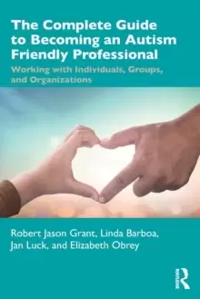 Image of The Complete Guide to Becoming an Autism Friendly Professional : Working with Individuals, Groups, and Organizations