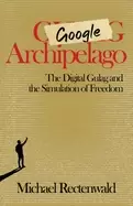 Image of google archipelago the digital gulag and the simulation of freedom