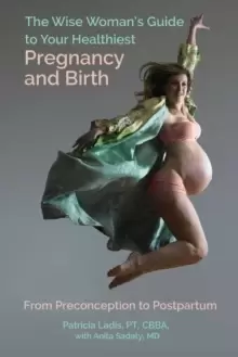 Image of The Wise Womans Guide to Your Healthiest Pregnancy and Birth : From Preconception to Postpartum
