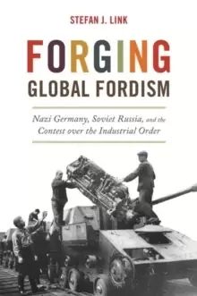 Image of Forging Global Fordism : Nazi Germany, Soviet Russia, and the Contest over the Industrial Order
