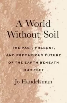 Image of A World Without Soil : The Past, Present, and Precarious Future of the Earth Beneath Our Feet
