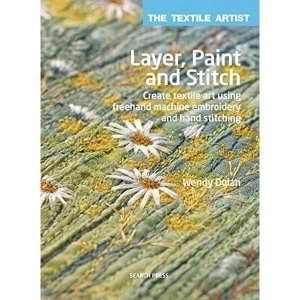 Image of The Textile Artist: Layer, Paint and Stitch: Create Textile Art Using Freehand Machine Embroidery and Hand Stitching by Wendy...
